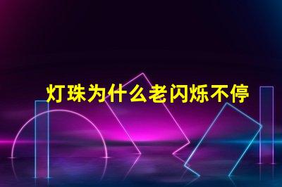 灯珠为什么老闪烁不停 为什么灯珠老坏